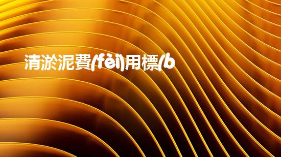 清淤泥費(fèi)用標(biāo)準(zhǔn)，你知道嗎？
